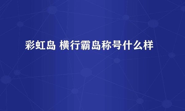 彩虹岛 横行霸岛称号什么样