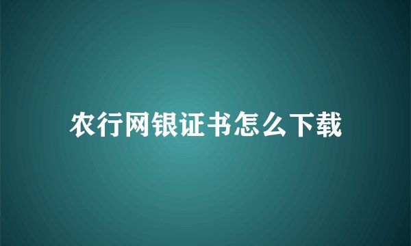 农行网银证书怎么下载