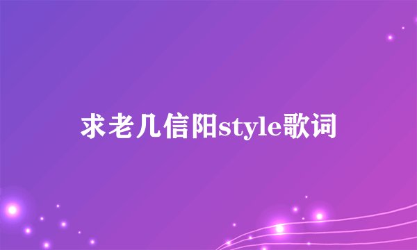 求老几信阳style歌词