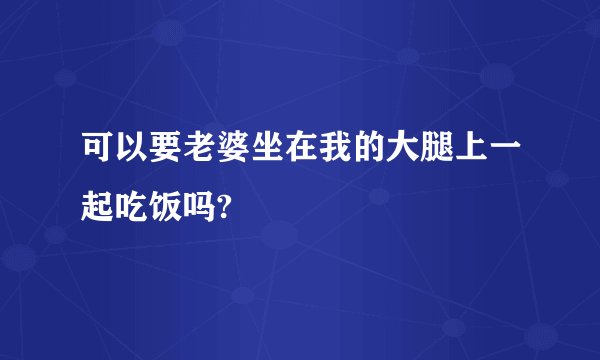 可以要老婆坐在我的大腿上一起吃饭吗?