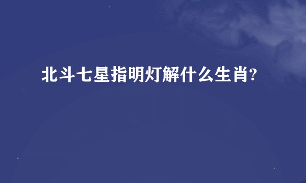 北斗七星指明灯解什么生肖?