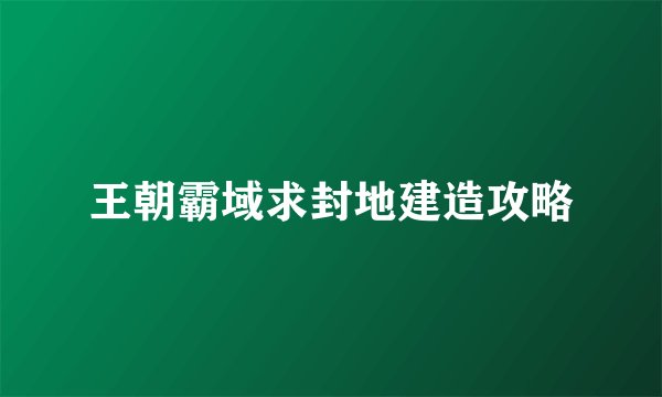王朝霸域求封地建造攻略