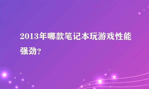 2013年哪款笔记本玩游戏性能强劲？