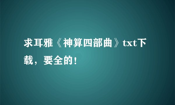 求耳雅《神算四部曲》txt下载，要全的！
