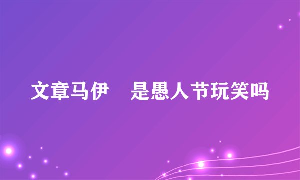 文章马伊琍是愚人节玩笑吗