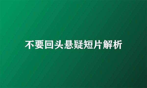 不要回头悬疑短片解析