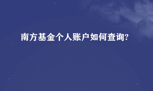 南方基金个人账户如何查询?