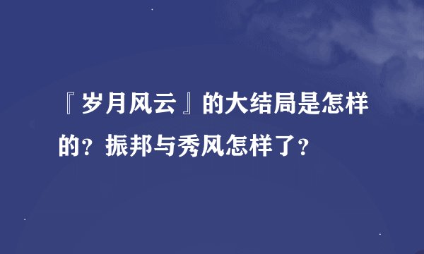 『岁月风云』的大结局是怎样的？振邦与秀风怎样了？