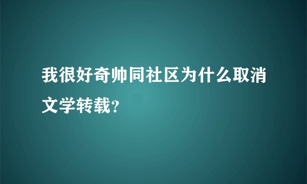 我很好奇帅同社区为什么取消文学转载?