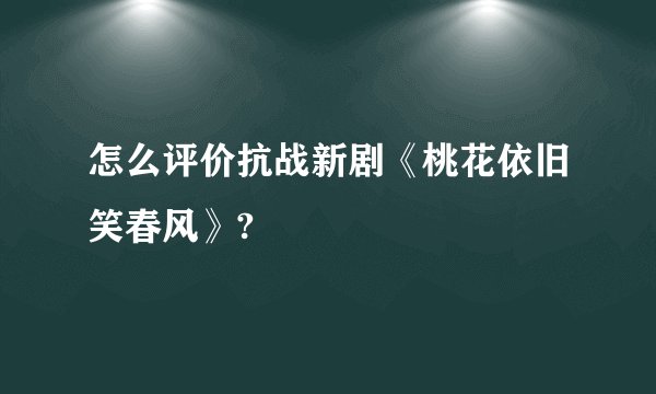 怎么评价抗战新剧《桃花依旧笑春风》?