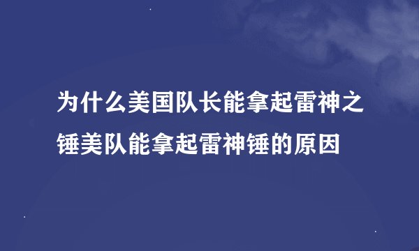 为什么美国队长能拿起雷神之锤美队能拿起雷神锤的原因
