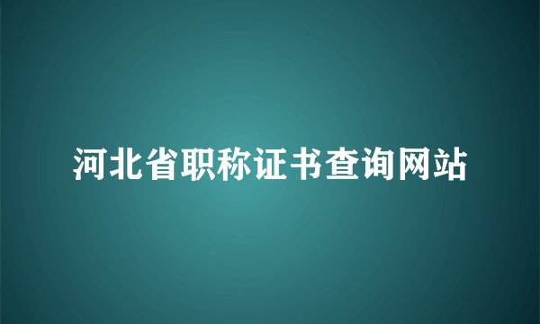 河北省职称证书查询网站