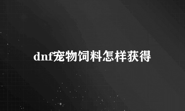 dnf宠物饲料怎样获得