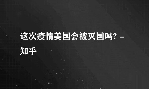 这次疫情美国会被灭国吗? - 知乎