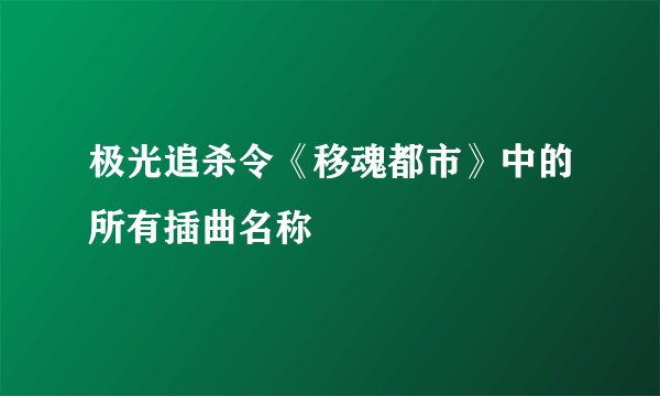 极光追杀令《移魂都市》中的所有插曲名称