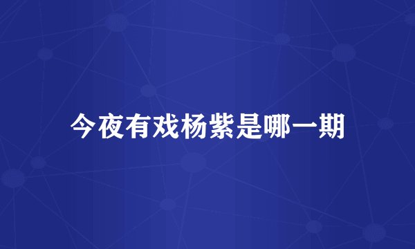 今夜有戏杨紫是哪一期