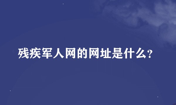 残疾军人网的网址是什么？