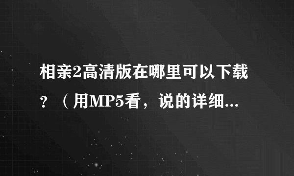相亲2高清版在哪里可以下载?(用MP5看,说的详细点,谢谢)