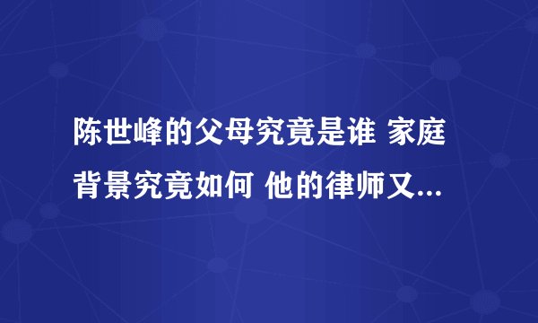 陈世峰的父母究竟是谁 家庭背景究竟如何 他的律师又是谁 ?