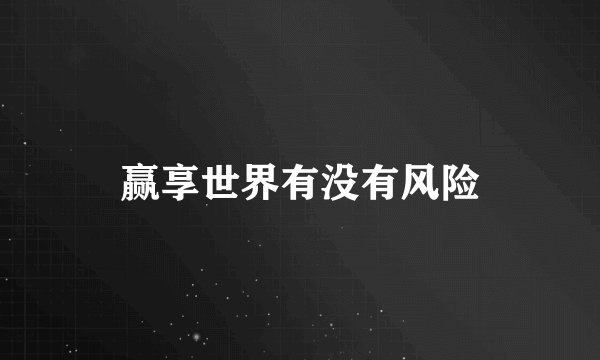 赢享世界有没有风险