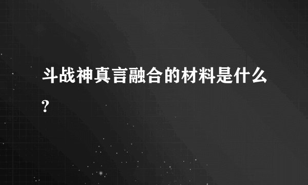 斗战神真言融合的材料是什么?