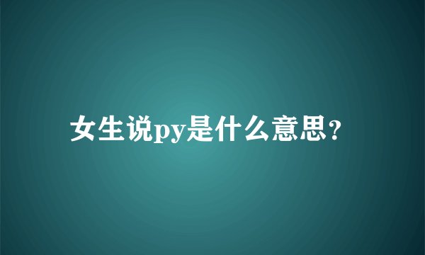 女生说py是什么意思？