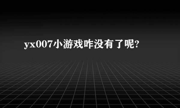 yx007小游戏咋没有了呢?