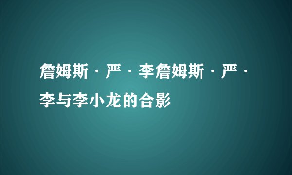 詹姆斯·严·李詹姆斯·严·李与李小龙的合影
