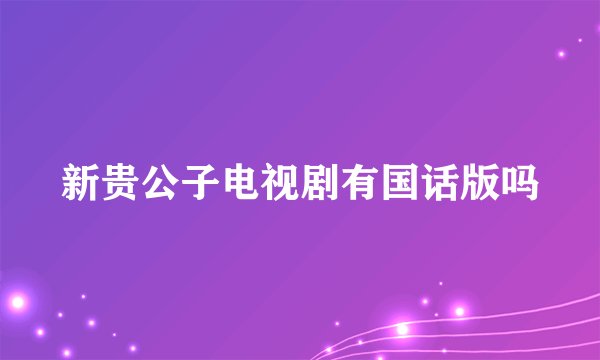 新贵公子电视剧有国话版吗