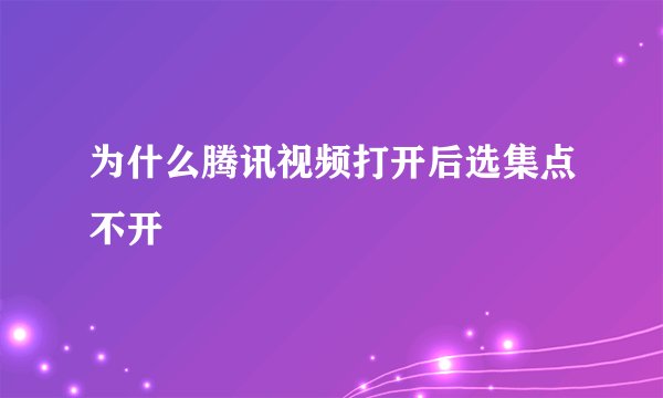 为什么腾讯视频打开后选集点不开