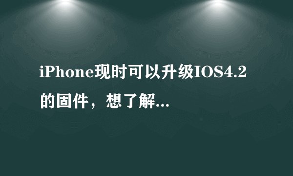 iPhone现时可以升级IOS4.2的固件，想了解有哪些更新？