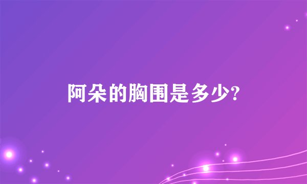 阿朵的胸围是多少?