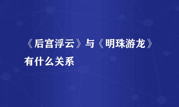 《后宫浮云》与《明珠游龙》有什么关系