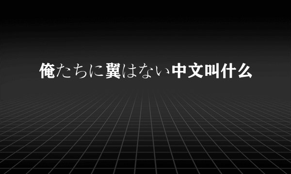 俺たちに翼はない中文叫什么