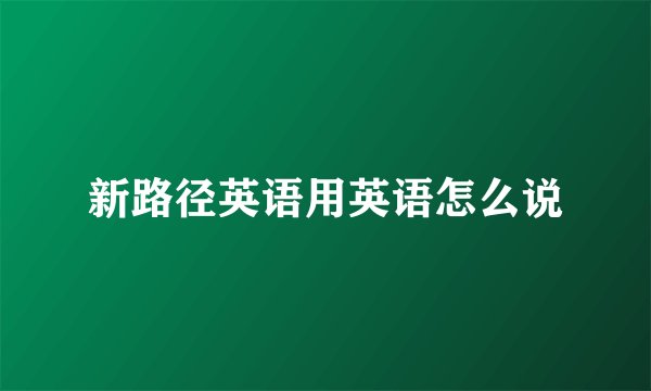 新路径英语用英语怎么说