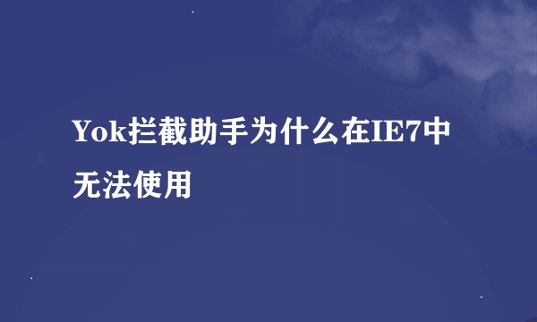 Yok拦截助手为什么在IE7中无法使用