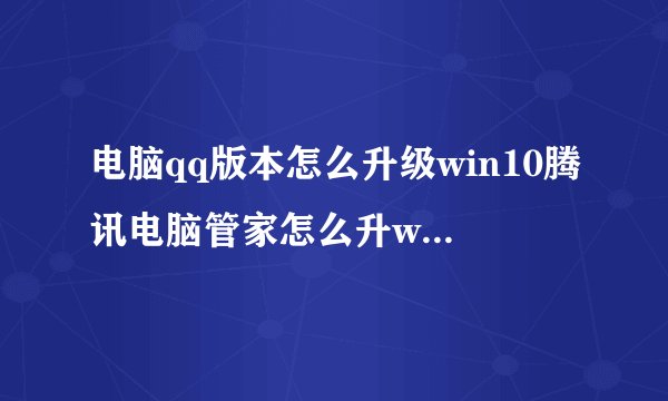 电脑qq版本怎么升级win10腾讯电脑管家怎么升win10