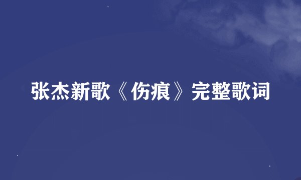 张杰新歌《伤痕》完整歌词