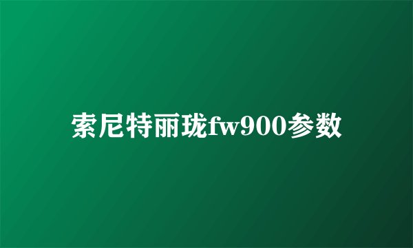 索尼特丽珑fw900参数