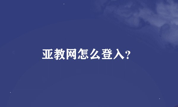 亚教网怎么登入?
