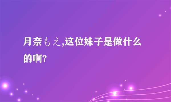 月奈もえ,这位妹子是做什么的啊?