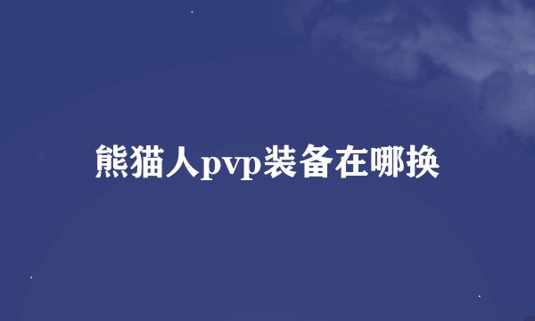 熊猫人pvp装备在哪换