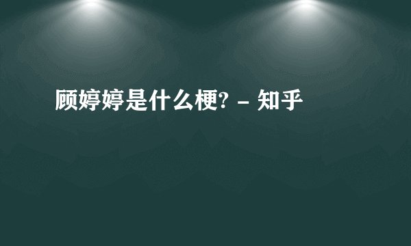 顾婷婷是什么梗? - 知乎