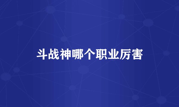 斗战神哪个职业厉害