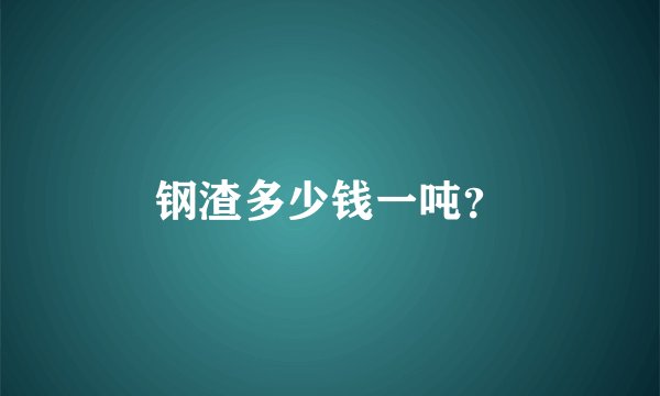 钢渣多少钱一吨？
