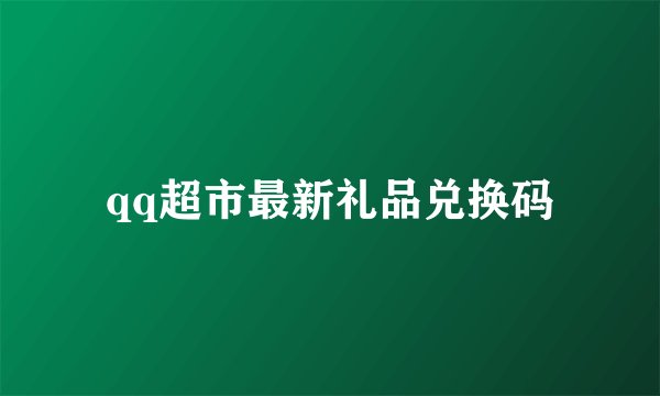 qq超市最新礼品兑换码