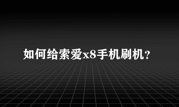 如何给索爱x8手机刷机？