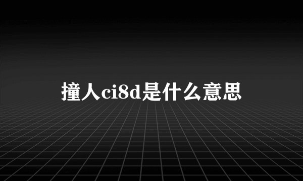 撞人ci8d是什么意思