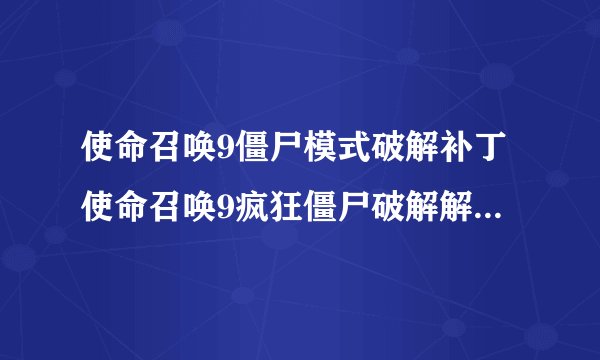 使命召唤9僵尸模式破解补丁使命召唤9疯狂僵尸破解解锁全新模式