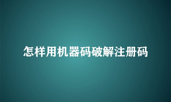 怎样用机器码破解注册码